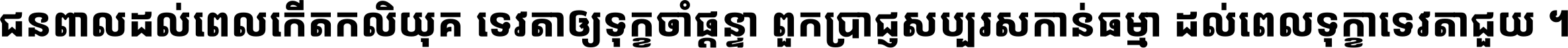 ជនពាល​ដល់​ពេល​កើត​កលិយុគ ទេវតា​ឲ្យ​ទុក្ខ​ចាំ​ផ្ដន្ទា ពួក​ប្រាជ្ញ​សប្បរស​កាន់​ធម្មា ដល់​ពេល​ទុក្ខា​ទេវតា​ជួយ ។