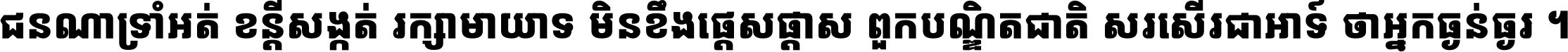 ជនណា​ទ្រាំអត់ ខន្តី​សង្កត់ រក្សា​មាយាទ មិន​ខឹង​ផ្ដេសផ្ដាស ពួក​បណ្ឌិតជាតិ សរសើរ​ជា​អាទ៍ ថា​អ្នក​ធ្ងន់​ធ្ងរ ។