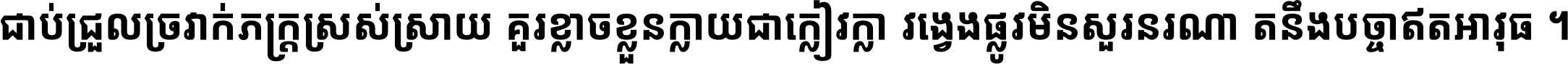 ជាប់​ជ្រួល​ច្រវាក់​ភក្ត្រ​ស្រស់ស្រាយ គួរ​ខ្លាច​ខ្លួន​ក្លាយ​ជា​ក្លៀវក្លា វង្វេង​ផ្លូវ​មិន​សួរន​រណា តនឹងបច្ចា​ឥត​អាវុធ ។