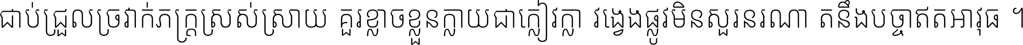 ជាប់​ជ្រួល​ច្រវាក់​ភក្ត្រ​ស្រស់ស្រាយ គួរ​ខ្លាច​ខ្លួន​ក្លាយ​ជា​ក្លៀវក្លា វង្វេង​ផ្លូវ​មិន​សួរន​រណា តនឹងបច្ចា​ឥត​អាវុធ ។