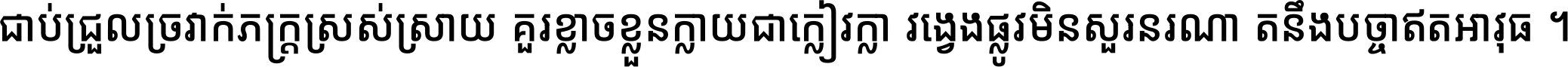 ជាប់​ជ្រួល​ច្រវាក់​ភក្ត្រ​ស្រស់ស្រាយ គួរ​ខ្លាច​ខ្លួន​ក្លាយ​ជា​ក្លៀវក្លា វង្វេង​ផ្លូវ​មិន​សួរន​រណា តនឹងបច្ចា​ឥត​អាវុធ ។