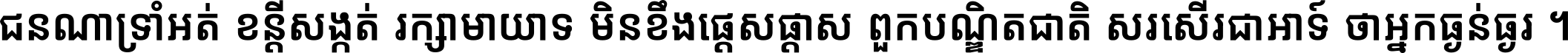 ជនណា​ទ្រាំអត់ ខន្តី​សង្កត់ រក្សា​មាយាទ មិន​ខឹង​ផ្ដេសផ្ដាស ពួក​បណ្ឌិតជាតិ សរសើរ​ជា​អាទ៍ ថា​អ្នក​ធ្ងន់​ធ្ងរ ។