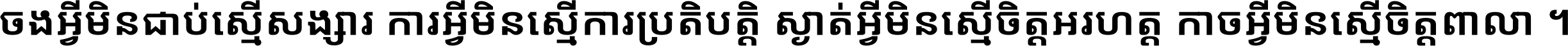 ចង​អ្វី​មិន​ជាប់​ស្មើ​សង្សារ ការ​អ្វី​មិន​ស្មើ​ការ​ប្រតិបត្តិ ស្ងាត់​អ្វី​មិន​ស្មើ​​ចិត្ត​អរហត្ត​ កាច​អ្វី​មិន​ស្មើ​ចិត្ត​ពាលា ។
