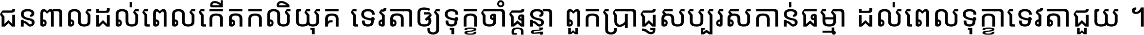 ជនពាល​ដល់​ពេល​កើត​កលិយុគ ទេវតា​ឲ្យ​ទុក្ខ​ចាំ​ផ្ដន្ទា ពួក​ប្រាជ្ញ​សប្បរស​កាន់​ធម្មា ដល់​ពេល​ទុក្ខា​ទេវតា​ជួយ ។