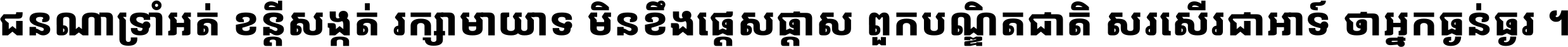 ជនណា​ទ្រាំអត់ ខន្តី​សង្កត់ រក្សា​មាយាទ មិន​ខឹង​ផ្ដេសផ្ដាស ពួក​បណ្ឌិតជាតិ សរសើរ​ជា​អាទ៍ ថា​អ្នក​ធ្ងន់​ធ្ងរ ។