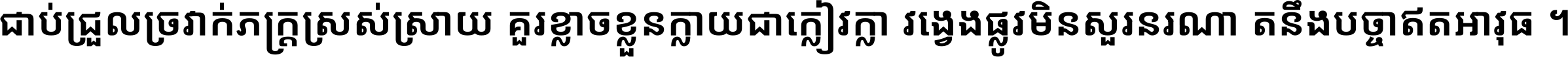 ជាប់​ជ្រួល​ច្រវាក់​ភក្ត្រ​ស្រស់ស្រាយ គួរ​ខ្លាច​ខ្លួន​ក្លាយ​ជា​ក្លៀវក្លា វង្វេង​ផ្លូវ​មិន​សួរន​រណា តនឹងបច្ចា​ឥត​អាវុធ ។