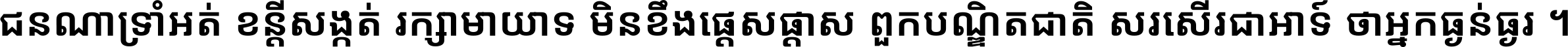 ជនណា​ទ្រាំអត់ ខន្តី​សង្កត់ រក្សា​មាយាទ មិន​ខឹង​ផ្ដេសផ្ដាស ពួក​បណ្ឌិតជាតិ សរសើរ​ជា​អាទ៍ ថា​អ្នក​ធ្ងន់​ធ្ងរ ។