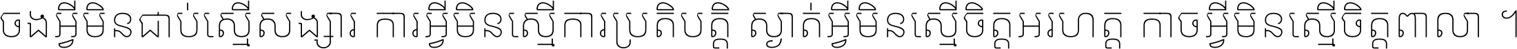 ចង​អ្វី​មិន​ជាប់​ស្មើ​សង្សារ ការ​អ្វី​មិន​ស្មើ​ការ​ប្រតិបត្តិ ស្ងាត់​អ្វី​មិន​ស្មើ​​ចិត្ត​អរហត្ត​ កាច​អ្វី​មិន​ស្មើ​ចិត្ត​ពាលា ។