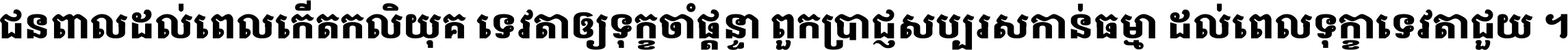 ជនពាល​ដល់​ពេល​កើត​កលិយុគ ទេវតា​ឲ្យ​ទុក្ខ​ចាំ​ផ្ដន្ទា ពួក​ប្រាជ្ញ​សប្បរស​កាន់​ធម្មា ដល់​ពេល​ទុក្ខា​ទេវតា​ជួយ ។