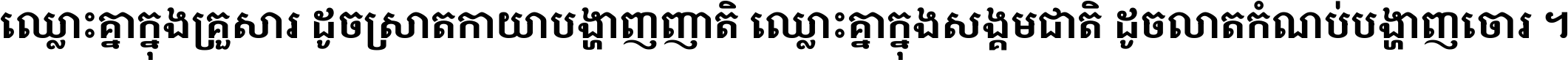 ឈ្លោះ​គ្នា​ក្នុង​គ្រួសារ ដូច​ស្រាត​កាយា​បង្ហាញ​ញាតិ ឈ្លោះគ្នាក្នុង​សង្គមជាតិ ដូច​លាត​កំណប់​បង្ហាញ​ចោរ ។