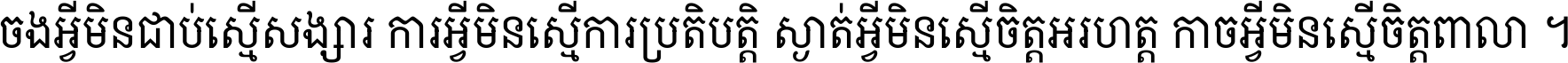 ចង​អ្វី​មិន​ជាប់​ស្មើ​សង្សារ ការ​អ្វី​មិន​ស្មើ​ការ​ប្រតិបត្តិ ស្ងាត់​អ្វី​មិន​ស្មើ​​ចិត្ត​អរហត្ត​ កាច​អ្វី​មិន​ស្មើ​ចិត្ត​ពាលា ។