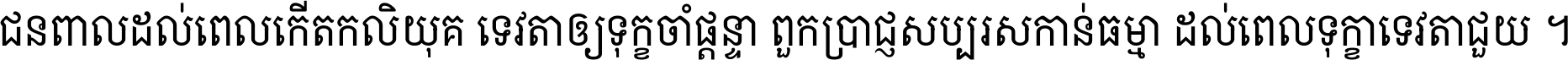 ជនពាល​ដល់​ពេល​កើត​កលិយុគ ទេវតា​ឲ្យ​ទុក្ខ​ចាំ​ផ្ដន្ទា ពួក​ប្រាជ្ញ​សប្បរស​កាន់​ធម្មា ដល់​ពេល​ទុក្ខា​ទេវតា​ជួយ ។