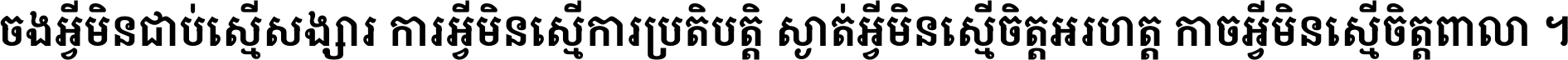 ចង​អ្វី​មិន​ជាប់​ស្មើ​សង្សារ ការ​អ្វី​មិន​ស្មើ​ការ​ប្រតិបត្តិ ស្ងាត់​អ្វី​មិន​ស្មើ​​ចិត្ត​អរហត្ត​ កាច​អ្វី​មិន​ស្មើ​ចិត្ត​ពាលា ។