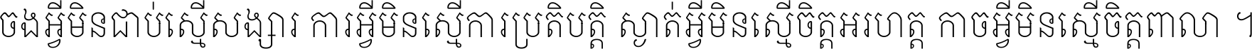 ចង​អ្វី​មិន​ជាប់​ស្មើ​សង្សារ ការ​អ្វី​មិន​ស្មើ​ការ​ប្រតិបត្តិ ស្ងាត់​អ្វី​មិន​ស្មើ​​ចិត្ត​អរហត្ត​ កាច​អ្វី​មិន​ស្មើ​ចិត្ត​ពាលា ។