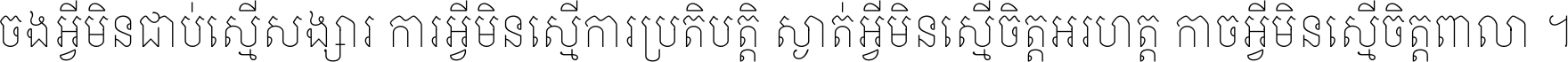 ចង​អ្វី​មិន​ជាប់​ស្មើ​សង្សារ ការ​អ្វី​មិន​ស្មើ​ការ​ប្រតិបត្តិ ស្ងាត់​អ្វី​មិន​ស្មើ​​ចិត្ត​អរហត្ត​ កាច​អ្វី​មិន​ស្មើ​ចិត្ត​ពាលា ។