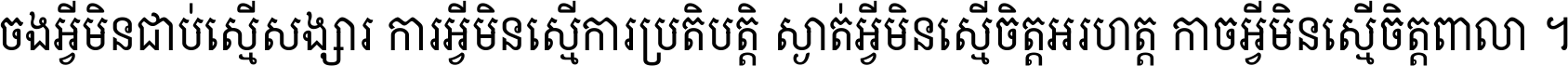 ចង​អ្វី​មិន​ជាប់​ស្មើ​សង្សារ ការ​អ្វី​មិន​ស្មើ​ការ​ប្រតិបត្តិ ស្ងាត់​អ្វី​មិន​ស្មើ​​ចិត្ត​អរហត្ត​ កាច​អ្វី​មិន​ស្មើ​ចិត្ត​ពាលា ។