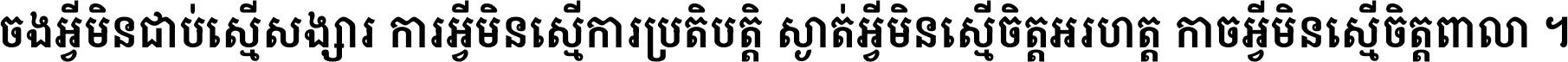 ចង​អ្វី​មិន​ជាប់​ស្មើ​សង្សារ ការ​អ្វី​មិន​ស្មើ​ការ​ប្រតិបត្តិ ស្ងាត់​អ្វី​មិន​ស្មើ​​ចិត្ត​អរហត្ត​ កាច​អ្វី​មិន​ស្មើ​ចិត្ត​ពាលា ។