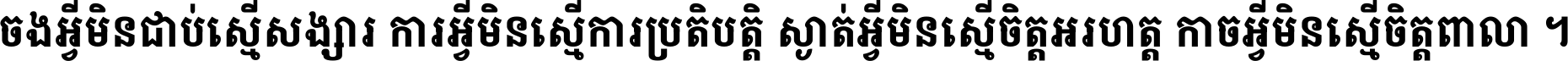 ចង​អ្វី​មិន​ជាប់​ស្មើ​សង្សារ ការ​អ្វី​មិន​ស្មើ​ការ​ប្រតិបត្តិ ស្ងាត់​អ្វី​មិន​ស្មើ​​ចិត្ត​អរហត្ត​ កាច​អ្វី​មិន​ស្មើ​ចិត្ត​ពាលា ។