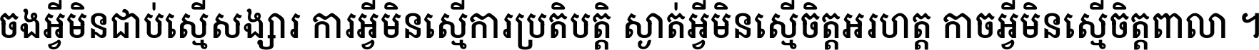 ចង​អ្វី​មិន​ជាប់​ស្មើ​សង្សារ ការ​អ្វី​មិន​ស្មើ​ការ​ប្រតិបត្តិ ស្ងាត់​អ្វី​មិន​ស្មើ​​ចិត្ត​អរហត្ត​ កាច​អ្វី​មិន​ស្មើ​ចិត្ត​ពាលា ។