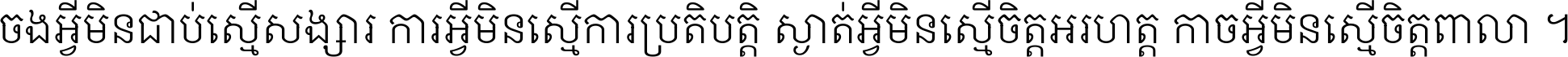 ចង​អ្វី​មិន​ជាប់​ស្មើ​សង្សារ ការ​អ្វី​មិន​ស្មើ​ការ​ប្រតិបត្តិ ស្ងាត់​អ្វី​មិន​ស្មើ​​ចិត្ត​អរហត្ត​ កាច​អ្វី​មិន​ស្មើ​ចិត្ត​ពាលា ។