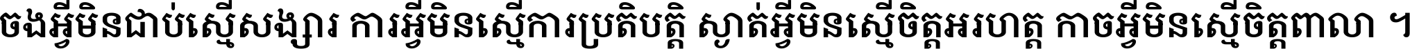 ចង​អ្វី​មិន​ជាប់​ស្មើ​សង្សារ ការ​អ្វី​មិន​ស្មើ​ការ​ប្រតិបត្តិ ស្ងាត់​អ្វី​មិន​ស្មើ​​ចិត្ត​អរហត្ត​ កាច​អ្វី​មិន​ស្មើ​ចិត្ត​ពាលា ។