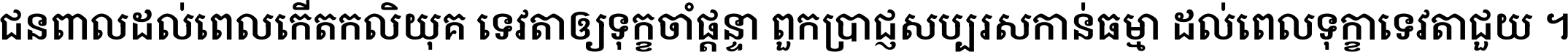 ជនពាល​ដល់​ពេល​កើត​កលិយុគ ទេវតា​ឲ្យ​ទុក្ខ​ចាំ​ផ្ដន្ទា ពួក​ប្រាជ្ញ​សប្បរស​កាន់​ធម្មា ដល់​ពេល​ទុក្ខា​ទេវតា​ជួយ ។
