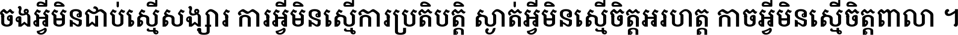 ចង​អ្វី​មិន​ជាប់​ស្មើ​សង្សារ ការ​អ្វី​មិន​ស្មើ​ការ​ប្រតិបត្តិ ស្ងាត់​អ្វី​មិន​ស្មើ​​ចិត្ត​អរហត្ត​ កាច​អ្វី​មិន​ស្មើ​ចិត្ត​ពាលា ។