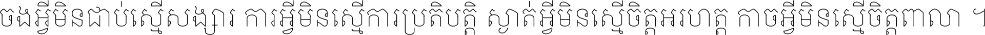 ចង​អ្វី​មិន​ជាប់​ស្មើ​សង្សារ ការ​អ្វី​មិន​ស្មើ​ការ​ប្រតិបត្តិ ស្ងាត់​អ្វី​មិន​ស្មើ​​ចិត្ត​អរហត្ត​ កាច​អ្វី​មិន​ស្មើ​ចិត្ត​ពាលា ។