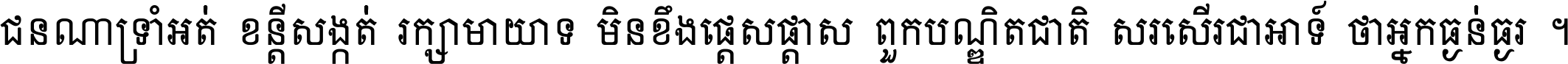ជនណា​ទ្រាំអត់ ខន្តី​សង្កត់ រក្សា​មាយាទ មិន​ខឹង​ផ្ដេសផ្ដាស ពួក​បណ្ឌិតជាតិ សរសើរ​ជា​អាទ៍ ថា​អ្នក​ធ្ងន់​ធ្ងរ ។