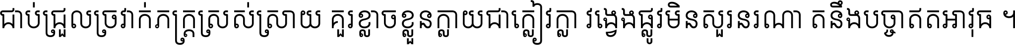 ជាប់​ជ្រួល​ច្រវាក់​ភក្ត្រ​ស្រស់ស្រាយ គួរ​ខ្លាច​ខ្លួន​ក្លាយ​ជា​ក្លៀវក្លា វង្វេង​ផ្លូវ​មិន​សួរន​រណា តនឹងបច្ចា​ឥត​អាវុធ ។