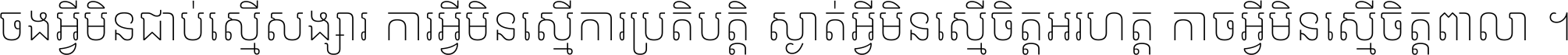 ចង​អ្វី​មិន​ជាប់​ស្មើ​សង្សារ ការ​អ្វី​មិន​ស្មើ​ការ​ប្រតិបត្តិ ស្ងាត់​អ្វី​មិន​ស្មើ​​ចិត្ត​អរហត្ត​ កាច​អ្វី​មិន​ស្មើ​ចិត្ត​ពាលា ។
