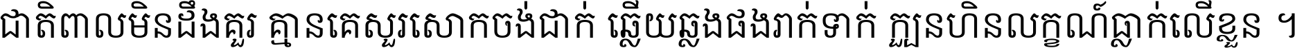 ជាតិ​ពាល​មិន​ដឹង​គួរ គ្មាន​គេ​សួរ​សោក​ចង់​ជាក់ ឆ្លើយ​ឆ្លង​ផង​រាក់​ទាក់​ ក្បួន​ហិន​លក្ខណ៍​ធ្លាក់​លើ​ខ្លួន ។