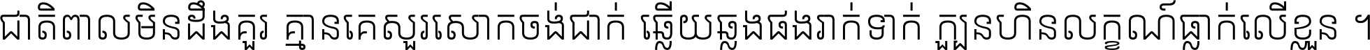 ជាតិ​ពាល​មិន​ដឹង​គួរ គ្មាន​គេ​សួរ​សោក​ចង់​ជាក់ ឆ្លើយ​ឆ្លង​ផង​រាក់​ទាក់​ ក្បួន​ហិន​លក្ខណ៍​ធ្លាក់​លើ​ខ្លួន ។