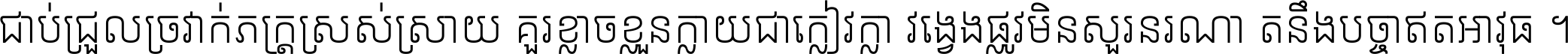 ជាប់​ជ្រួល​ច្រវាក់​ភក្ត្រ​ស្រស់ស្រាយ គួរ​ខ្លាច​ខ្លួន​ក្លាយ​ជា​ក្លៀវក្លា វង្វេង​ផ្លូវ​មិន​សួរន​រណា តនឹងបច្ចា​ឥត​អាវុធ ។
