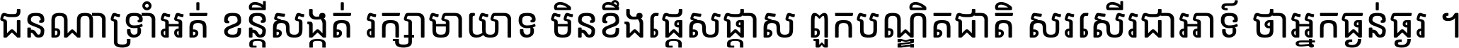 ជនណា​ទ្រាំអត់ ខន្តី​សង្កត់ រក្សា​មាយាទ មិន​ខឹង​ផ្ដេសផ្ដាស ពួក​បណ្ឌិតជាតិ សរសើរ​ជា​អាទ៍ ថា​អ្នក​ធ្ងន់​ធ្ងរ ។
