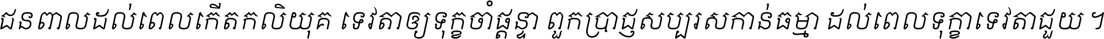 ជនពាល​ដល់​ពេល​កើត​កលិយុគ ទេវតា​ឲ្យ​ទុក្ខ​ចាំ​ផ្ដន្ទា ពួក​ប្រាជ្ញ​សប្បរស​កាន់​ធម្មា ដល់​ពេល​ទុក្ខា​ទេវតា​ជួយ ។