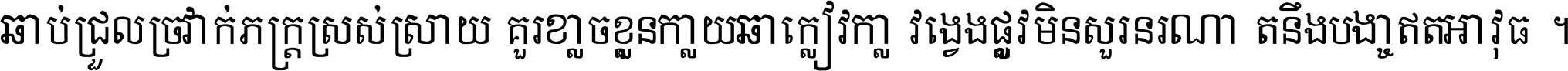 ជាប់​ជ្រួល​ច្រវាក់​ភក្ត្រ​ស្រស់ស្រាយ គួរ​ខ្លាច​ខ្លួន​ក្លាយ​ជា​ក្លៀវក្លា វង្វេង​ផ្លូវ​មិន​សួរន​រណា តនឹងបច្ចា​ឥត​អាវុធ ។