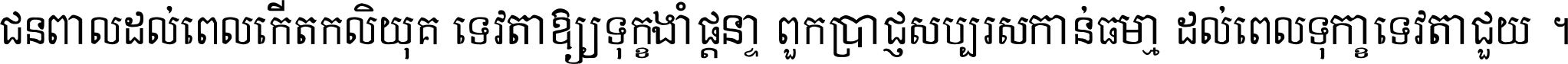 ជនពាល​ដល់​ពេល​កើត​កលិយុគ ទេវតា​ឲ្យ​ទុក្ខ​ចាំ​ផ្ដន្ទា ពួក​ប្រាជ្ញ​សប្បរស​កាន់​ធម្មា ដល់​ពេល​ទុក្ខា​ទេវតា​ជួយ ។