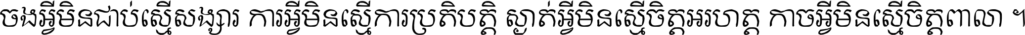 ចង​អ្វី​មិន​ជាប់​ស្មើ​សង្សារ ការ​អ្វី​មិន​ស្មើ​ការ​ប្រតិបត្តិ ស្ងាត់​អ្វី​មិន​ស្មើ​​ចិត្ត​អរហត្ត​ កាច​អ្វី​មិន​ស្មើ​ចិត្ត​ពាលា ។