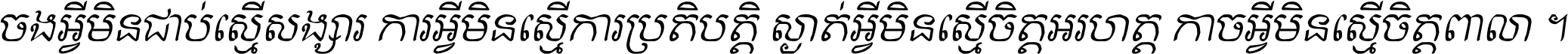 ចង​អ្វី​មិន​ជាប់​ស្មើ​សង្សារ ការ​អ្វី​មិន​ស្មើ​ការ​ប្រតិបត្តិ ស្ងាត់​អ្វី​មិន​ស្មើ​​ចិត្ត​អរហត្ត​ កាច​អ្វី​មិន​ស្មើ​ចិត្ត​ពាលា ។