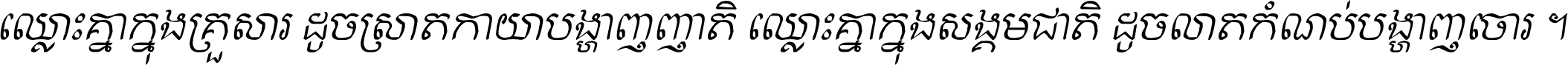 ឈ្លោះ​គ្នា​ក្នុង​គ្រួសារ ដូច​ស្រាត​កាយា​បង្ហាញ​ញាតិ ឈ្លោះគ្នាក្នុង​សង្គមជាតិ ដូច​លាត​កំណប់​បង្ហាញ​ចោរ ។