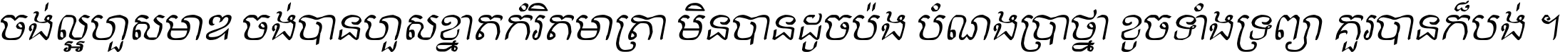 ចង់​ល្អ​ហួស​មាឌ ចង់​បាន​ហួស​ខ្នាត​កំរិត​មាត្រា មិន​បាន​ដូច​ប៉ង បំណង​ប្រាថ្នា ខូច​ទាំងទ្រព្យា គួរ​បាន​ក៏បង់ ។