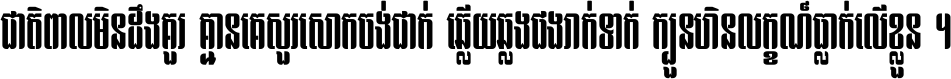 ជាតិ​ពាល​មិន​ដឹង​គួរ គ្មាន​គេ​សួរ​សោក​ចង់​ជាក់ ឆ្លើយ​ឆ្លង​ផង​រាក់​ទាក់​ ក្បួន​ហិន​លក្ខណ៍​ធ្លាក់​លើ​ខ្លួន ។