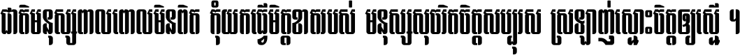 ជាតិ​មនុស្ស​ពាល​ពោល​មិន​ពិត កុំ​យក​ធ្វើ​មិត្ត​ខាត​របស់ មនុស្ស​សុចរិត​ចិត្ត​សប្បុរស ស្រឡាញ់​ស្មោះ​ចិត្ត​ឲ្យ​ស្មើ ។