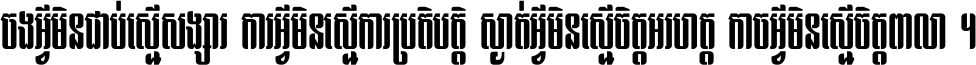 ចង​អ្វី​មិន​ជាប់​ស្មើ​សង្សារ ការ​អ្វី​មិន​ស្មើ​ការ​ប្រតិបត្តិ ស្ងាត់​អ្វី​មិន​ស្មើ​​ចិត្ត​អរហត្ត​ កាច​អ្វី​មិន​ស្មើ​ចិត្ត​ពាលា ។