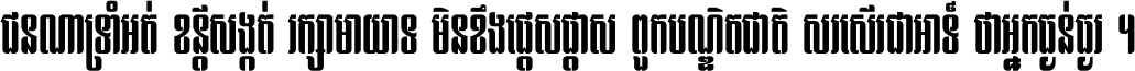 ជនណា​ទ្រាំអត់ ខន្តី​សង្កត់ រក្សា​មាយាទ មិន​ខឹង​ផ្ដេសផ្ដាស ពួក​បណ្ឌិតជាតិ សរសើរ​ជា​អាទ៍ ថា​អ្នក​ធ្ងន់​ធ្ងរ ។