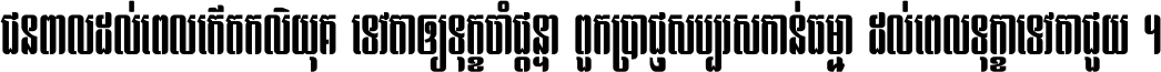 ជនពាល​ដល់​ពេល​កើត​កលិយុគ ទេវតា​ឲ្យ​ទុក្ខ​ចាំ​ផ្ដន្ទា ពួក​ប្រាជ្ញ​សប្បរស​កាន់​ធម្មា ដល់​ពេល​ទុក្ខា​ទេវតា​ជួយ ។