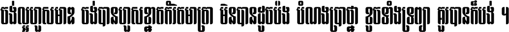 ចង់​ល្អ​ហួស​មាឌ ចង់​បាន​ហួស​ខ្នាត​កំរិត​មាត្រា មិន​បាន​ដូច​ប៉ង បំណង​ប្រាថ្នា ខូច​ទាំងទ្រព្យា គួរ​បាន​ក៏បង់ ។