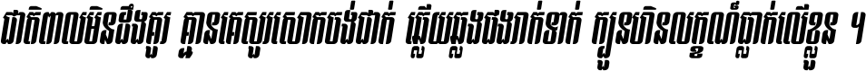 ជាតិ​ពាល​មិន​ដឹង​គួរ គ្មាន​គេ​សួរ​សោក​ចង់​ជាក់ ឆ្លើយ​ឆ្លង​ផង​រាក់​ទាក់​ ក្បួន​ហិន​លក្ខណ៍​ធ្លាក់​លើ​ខ្លួន ។