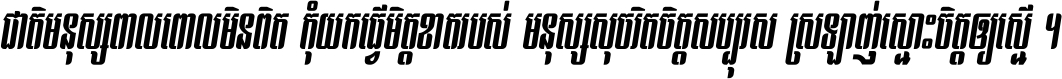 ជាតិ​មនុស្ស​ពាល​ពោល​មិន​ពិត កុំ​យក​ធ្វើ​មិត្ត​ខាត​របស់ មនុស្ស​សុចរិត​ចិត្ត​សប្បុរស ស្រឡាញ់​ស្មោះ​ចិត្ត​ឲ្យ​ស្មើ ។